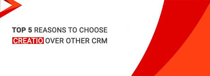 Top 5 Reasons To Choose Creatio Over Other CRM