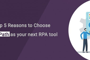 Top 5 Reasons to Choose UiPath as your next RPA tool